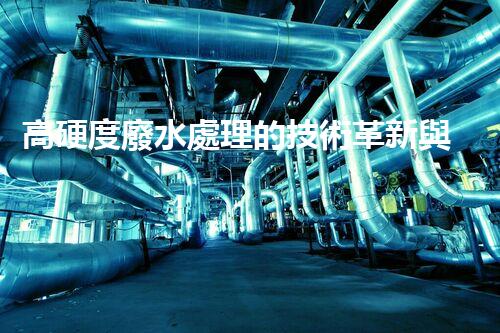高硬度廢水處理的技術革新與應用前景？